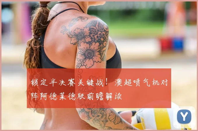 锁定半决赛关键战！澳超喷气机对阵阿德莱德联前瞻解读