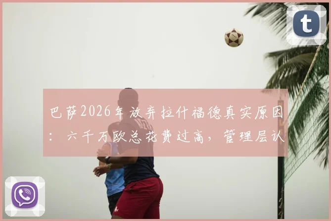 巴萨2026年放弃拉什福德真实原因:六千万欧总花费过高,管理层认为有更好替代人选
