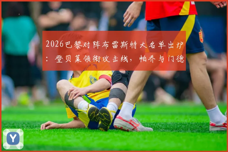 2026巴黎对阵布雷斯特大名单出炉:登贝莱领衔攻击线,帕乔与门德斯关键缺阵影响几何