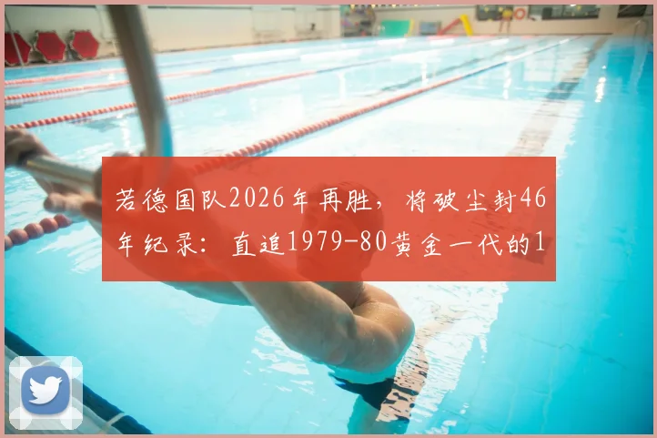 若德国队2026年再胜，将破尘封46年纪录：直追1979-80黄金一代的12连胜神话