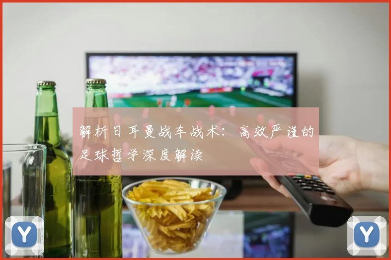 解析日耳曼战车战术:高效严谨的足球哲学深度解读