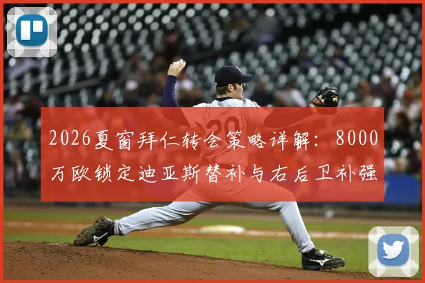 2026夏窗拜仁转会策略详解:8000万欧锁定迪亚斯替补与右后卫补强