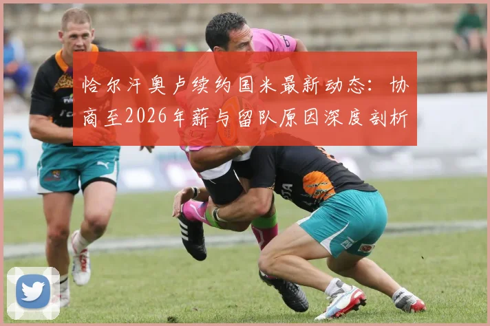恰尔汗奥卢续约国米最新动态：协商至2026年薪与留队原因深度剖析，中场核心未来规划解读