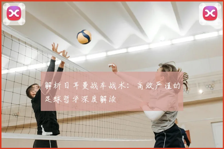 解析日耳曼战车战术：高效严谨的足球哲学深度解读