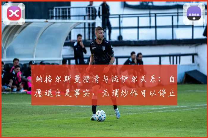 纳格尔斯曼澄清与诺伊尔关系：自愿退出是事实，无谓炒作可以停止了，浅析德国队2026年门将新格局