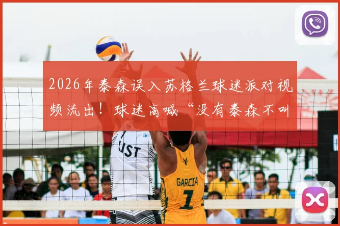 2026年泰森误入苏格兰球迷派对视频流出！球迷高喊“没有泰森不叫派对”，拳王互动名场面回顾