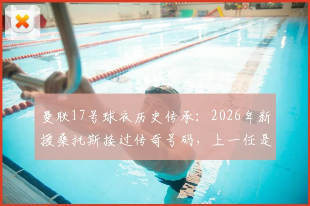 曼联17号球衣历史传承:2026年新援桑托斯接过传奇号码,上一任是加纳乔