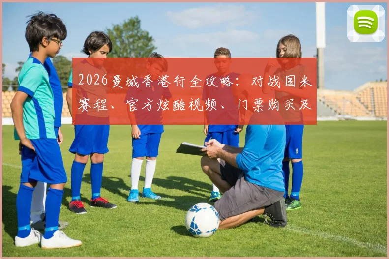 2026曼城香港行全攻略:对战国米赛程、官方炫酷视频、门票购买及签名获取指南